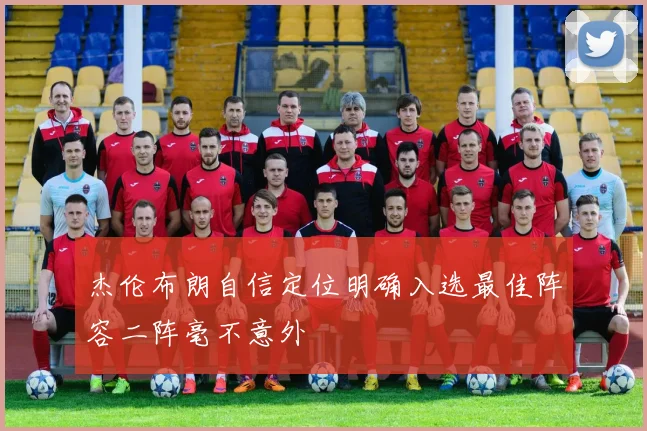 杰伦布朗自信定位明确入选最佳阵容二阵毫不意外
