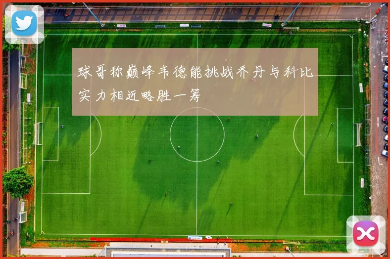 球哥称巅峰韦德能挑战乔丹与科比实力相近略胜一筹